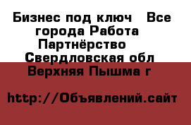 Бизнес под ключ - Все города Работа » Партнёрство   . Свердловская обл.,Верхняя Пышма г.